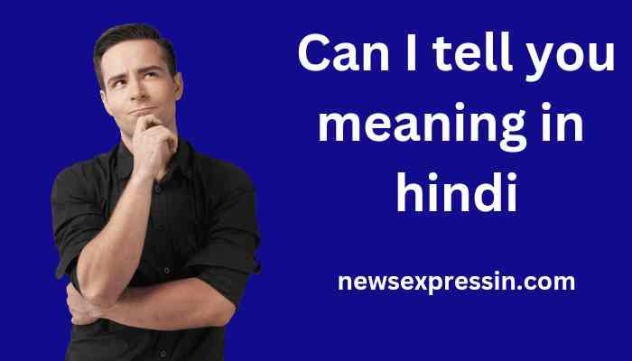 Can I tell you  meaning in Hindi | Can I tell you का मतलब क्या होता है।
