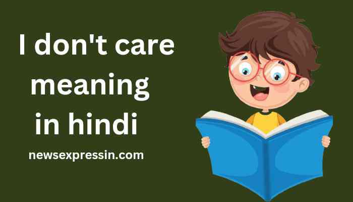 I don’t care meaning in hindi | I don’t care का मतलब क्या होता है?
