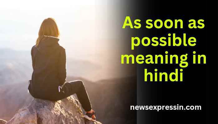 As soon as possible meaning in Hindi