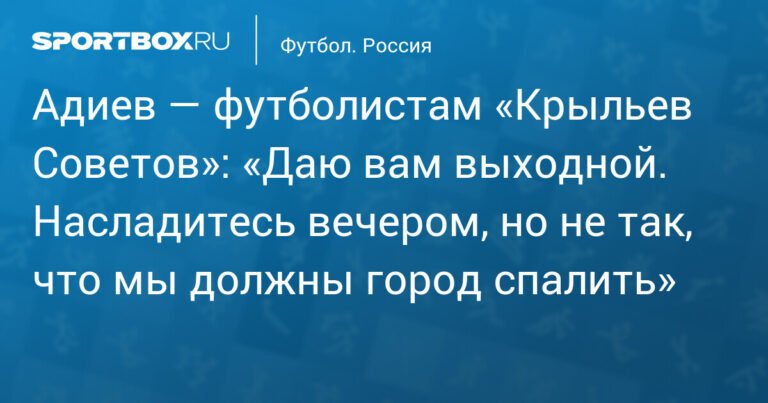 Адиев дал футболистам «Крыльев Советов» выходной после победы над «Пари НН»