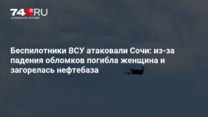 Атака беспилотников на Сочи: погибла женщина и загорелась нефтебаза