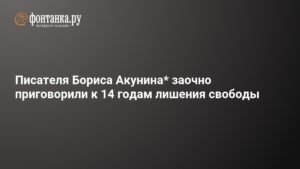 Борис Акунин заочно приговорен к 14 годам лишения свободы