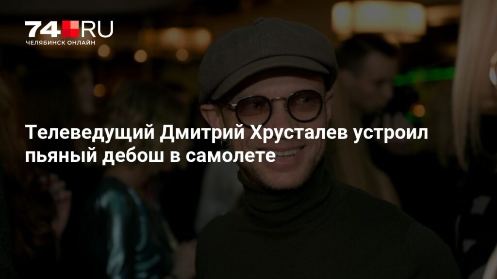 Дмитрий Хрусталев устроил пьяный дебош на борту самолета