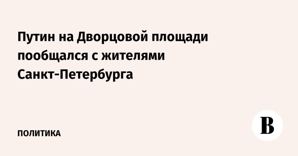 Путин на Дворцовой площади: общение с петербуржцами и поздравления в День ВМФ