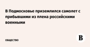 Самолет с освобожденными из плена российскими военными приземлился в Подмосковье