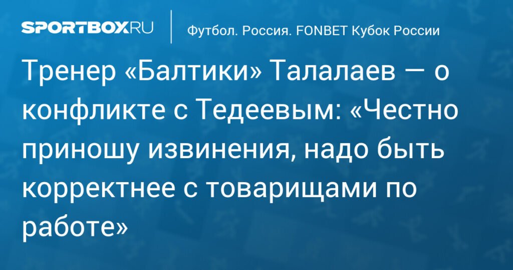 Талалаев извинился перед Тедеевым за конфликт после матча