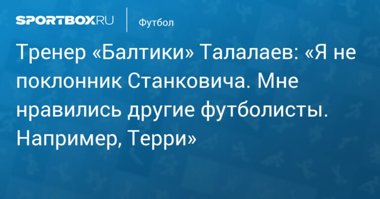 Талалаев: не фанат Станковича, но хвалю Терри