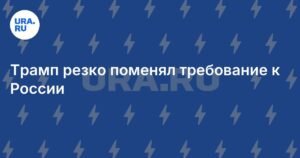 Трамп меняет требования к России по Украине