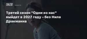 Третий сезон «Одни из нас» выйдет в 2027 году без Нила Дракманна