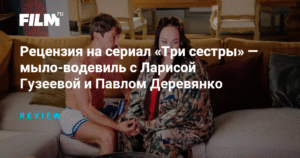 «Три сестры»: сериал-мыло с Ларисой Гузеевой и Павлом Деревянко