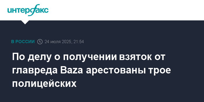 Трое полицейских арестованы по делу о взятках от главреда Baza