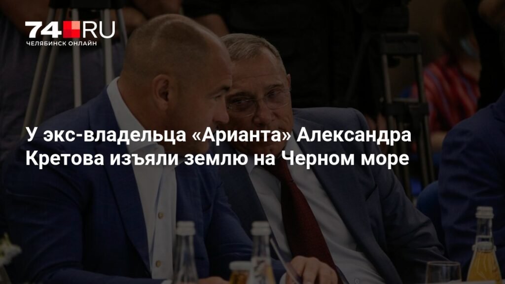 У Александра Кретова изъяли землю на Черном море