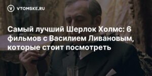 Василий Ливанов: 6 фильмов с участием актера, которые стоит посмотреть