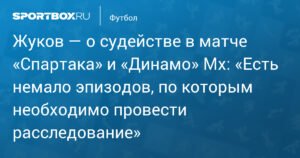 Жуков: Судейство в матче «Спартака» и «Динамо» Мх требует расследования