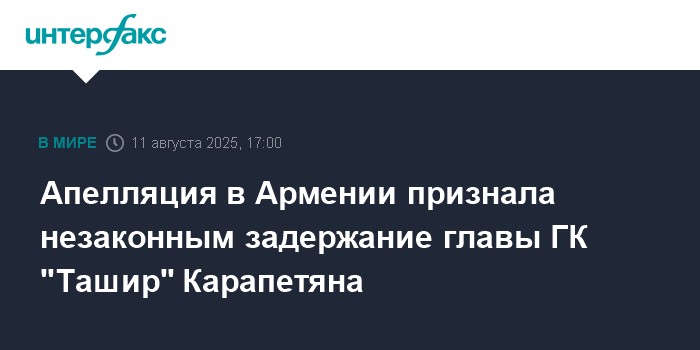 Апелляционный суд в Армении признал задержание главы ГК "Ташир" Карапетяна незаконным