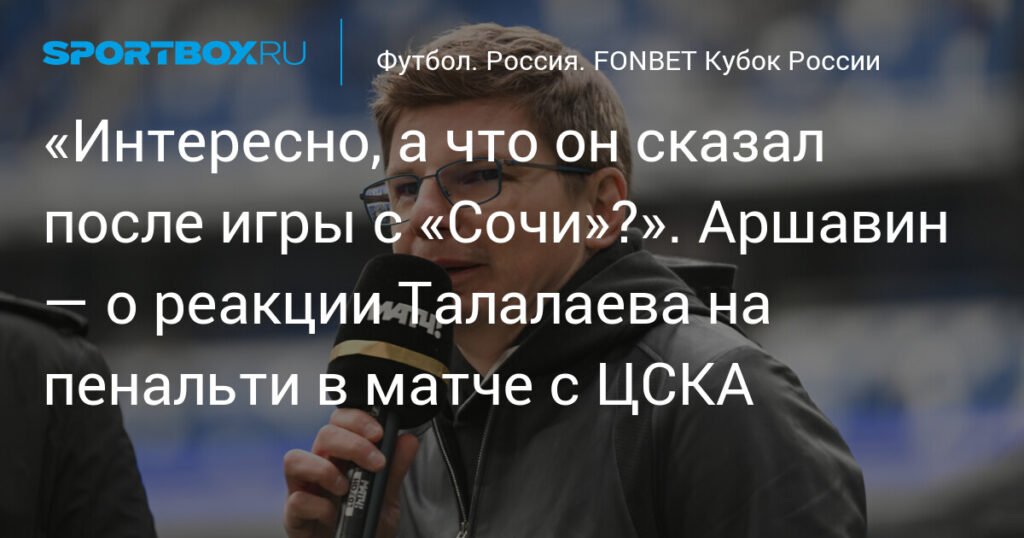 Аршавин усомнился в словах Талалаева о пенальти в матче с ЦСКА
