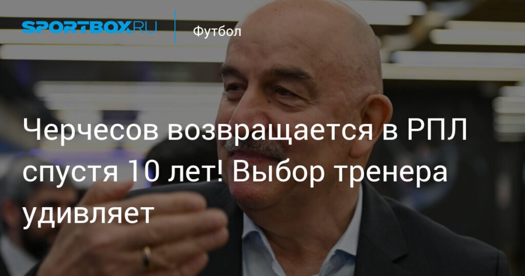 Черчесов возвращается в РПЛ: новый вызов для грозненского «Ахмата»