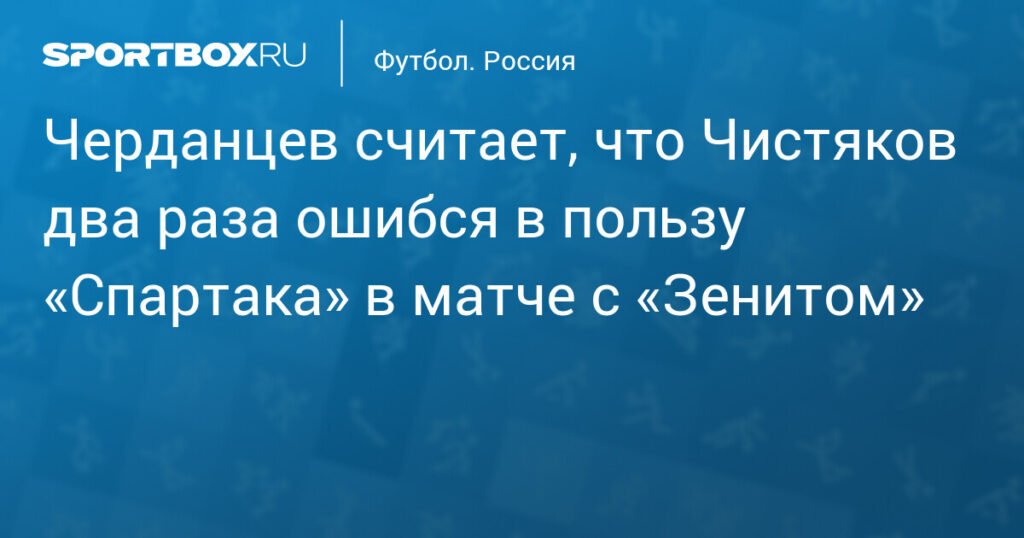 Черданцев: Чистяков ошибочно помог 'Спартаку' в матче с 'Зенитом'