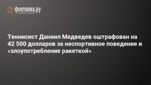 Даниил Медведев оштрафован на $42,5 тыс. за неспортивное поведение на US Open