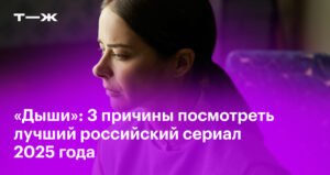 «Дыши»: 3 причины посмотреть лучший российский сериал 2025 года