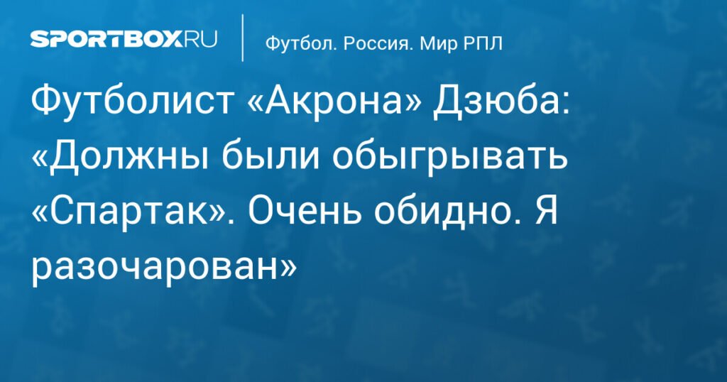 Дзюба: «Акрон» обидно упустил победу над «Спартаком»