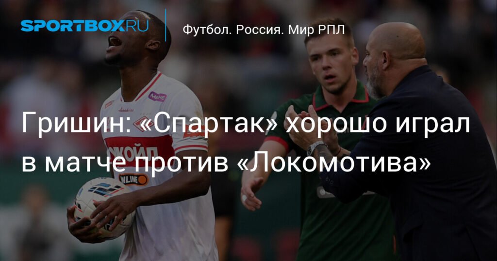 Гришин: «Спартак» показал хорошую игру против «Локомотива»
