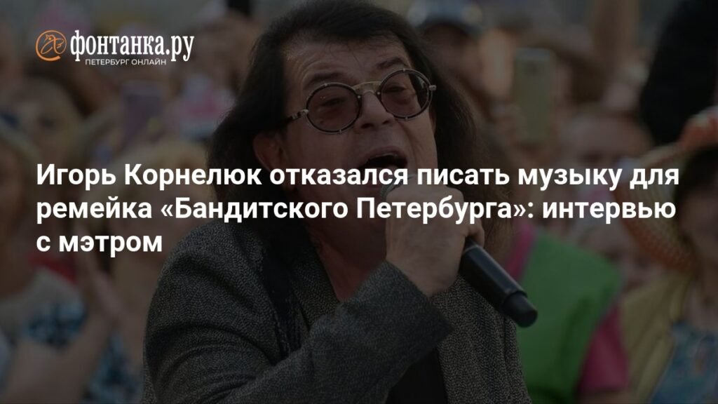 Игорь Корнелюк: почему я не пишу музыку для ремейка «Бандитского Петербурга»
