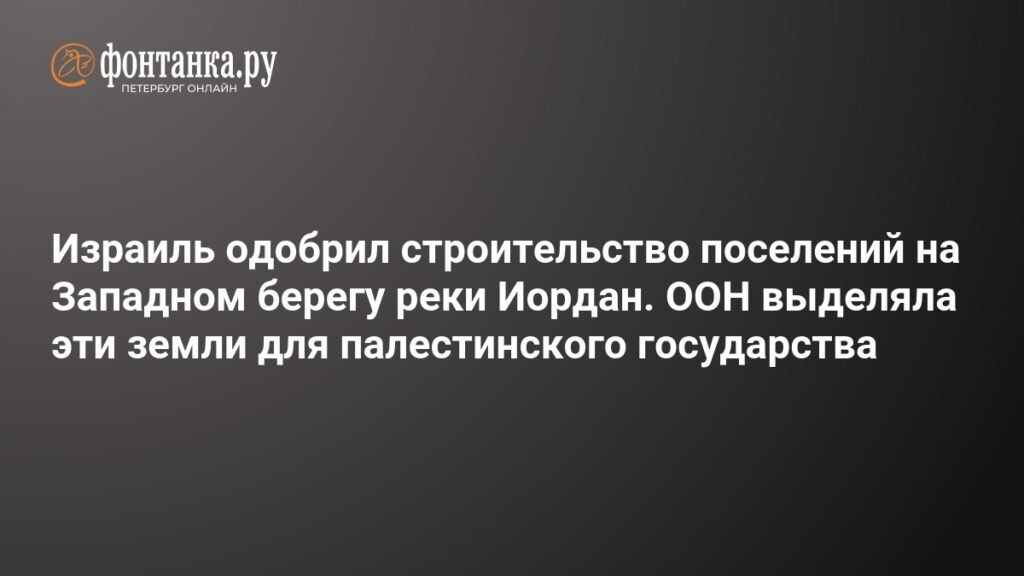 Израиль одобрил спорный проект поселения E1 на Западном берегу реки Иордан