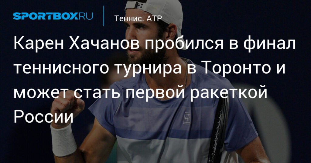 Хачанов вышел в финал турнира в Торонто и может стать первой ракеткой России