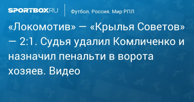Локомотив обыграл Крылья Советов со счетом 2:1: удаление Комличенко и пенальти