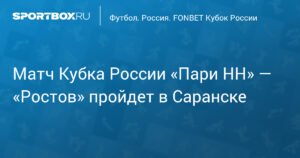 Матч Кубка России «Пари НН» — «Ростов» перенесен в Саранск