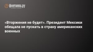 Мексика закрыта для армии США: президент Шейнбаум исключила вторжение