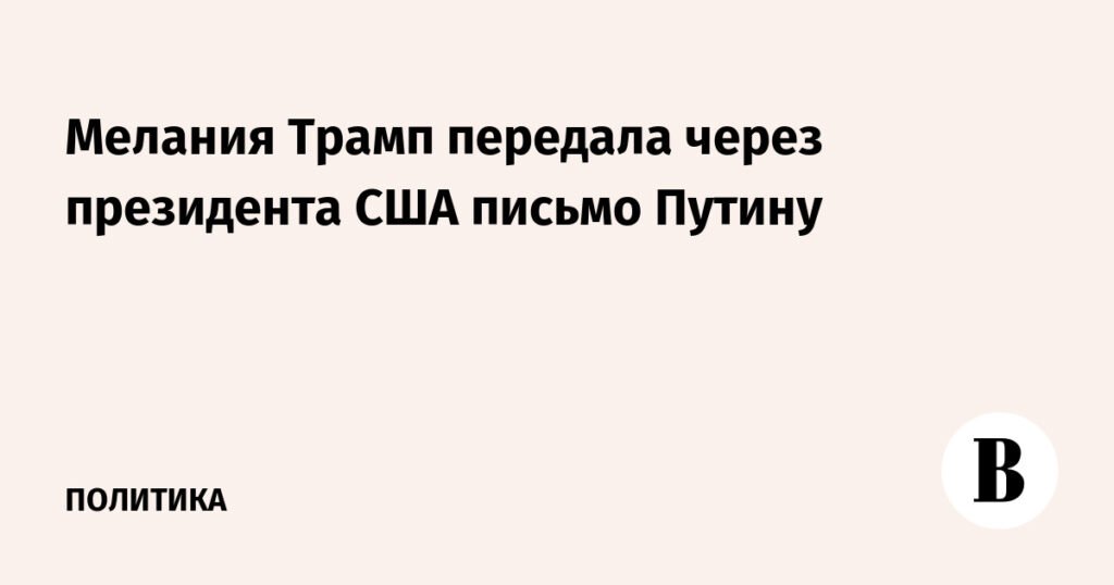 Мелания Трамп отправила Путину письмо через Трампа