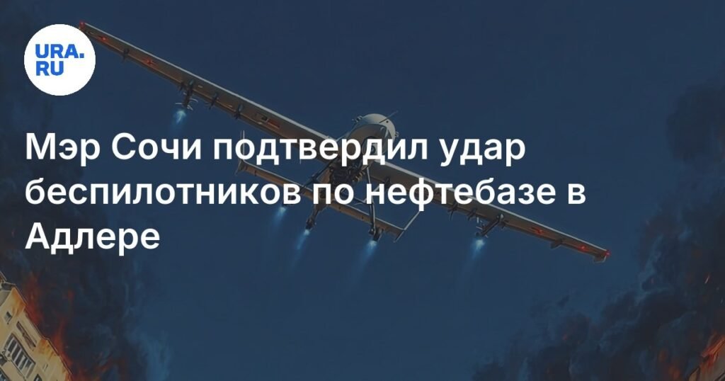 Мэр Сочи Прошунин: нефтебаза в Адлере атакована беспилотниками