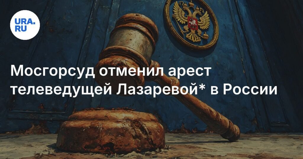 Мосгорсуд отменил арест телеведущей Лазаревой* в России