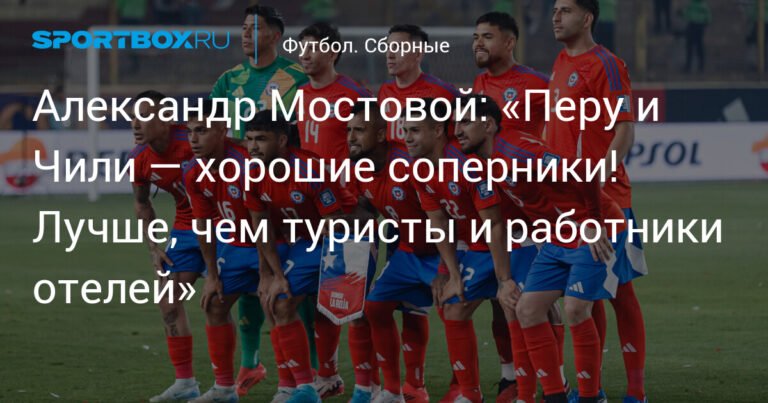 Мостовой: Перу и Чили - отличные соперники для сборной России