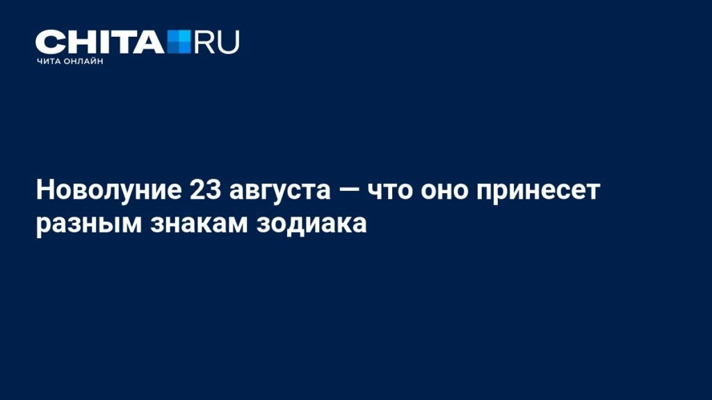 Новолуние 23 августа: как оно повлияет на разные знаки зодиака