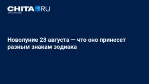 Новолуние 23 августа: как оно повлияет на разные знаки зодиака
