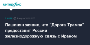 Пашинян: 'Дорога Трампа' соединит Россию и Иран железнодорожной линией
