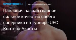 Павлович раскрыл секрет успеха Кортеса‑Акосты перед боем на UFC