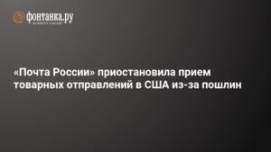 «Почта России» приостановила отправку товаров в США из-за пошлин