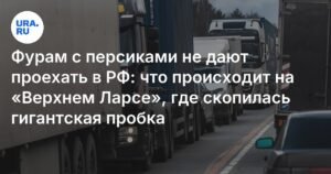 Пробка на «Верхнем Ларсе»: фурам с персиками и сливами не дают проехать в РФ