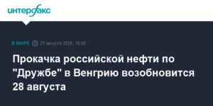 Прокачка нефти из России в Венгрию по 'Дружбе' возобновится 28 августа