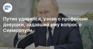 Путин удивился профессии девушки, задавшей вопрос о Севморпути