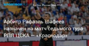 Рафаэль Шафеев рассудит ЦСКА и «Краснодар» в седьмом туре РПЛ