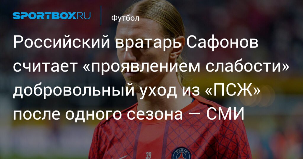 Сафонов не планирует покидать «ПСЖ» и считает уход признаком слабости