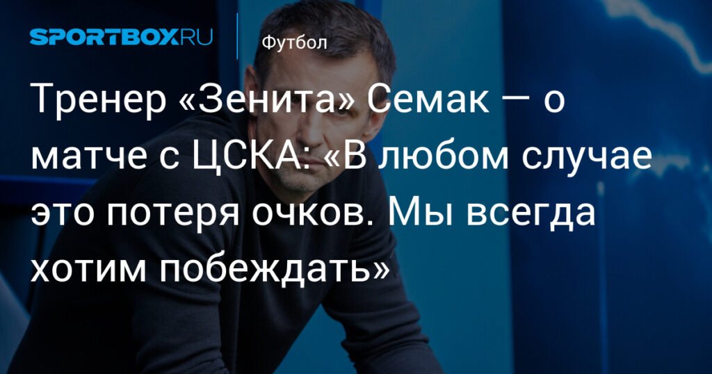 Семак: Ничья с ЦСКА - потеря очков для «Зенита»