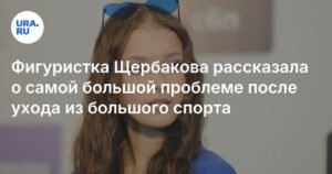 Щербакова раскрыла главную проблему после ухода из спорта