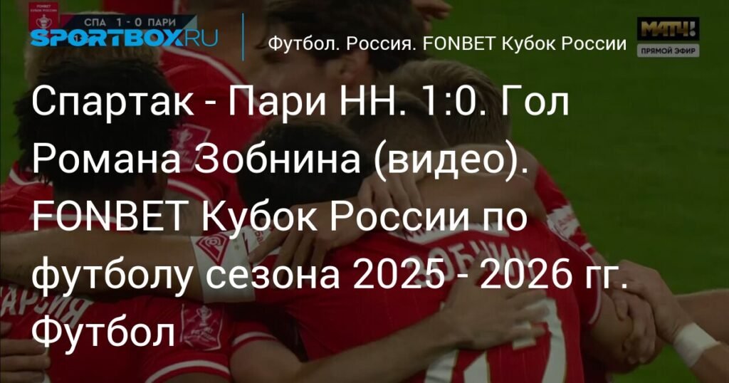 Спартак обыграл Пари НН в FONBET Кубке России: Зобнин приносит победу