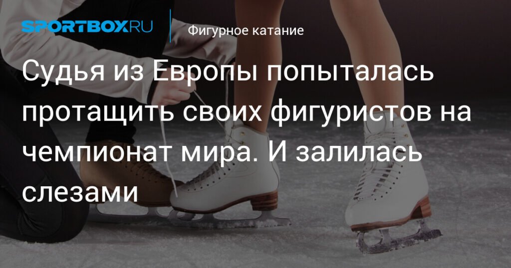 Судья из Европы пыталась протащить фигуристов на чемпионат мира: скандал в фигурном катании